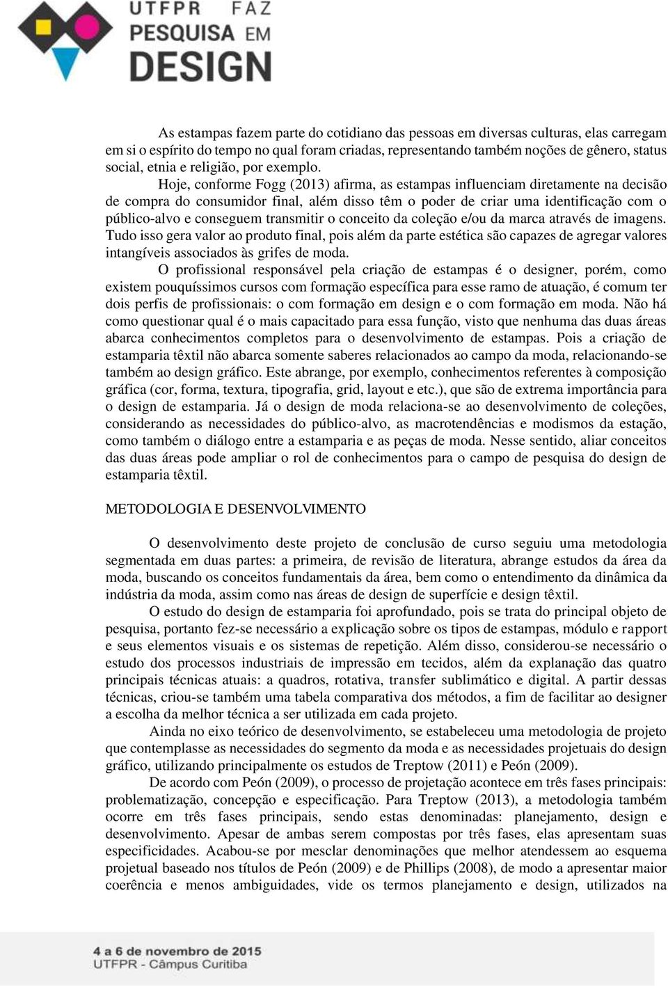 Hoje, conforme Fogg (2013) afirma, as estampas influenciam diretamente na decisão de compra do consumidor final, além disso têm o poder de criar uma identificação com o público-alvo e conseguem