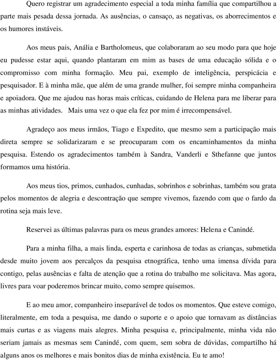 Meu pai, exemplo de inteligência, perspicácia e pesquisador. E à minha mãe, que além de uma grande mulher, foi sempre minha companheira e apoiadora.