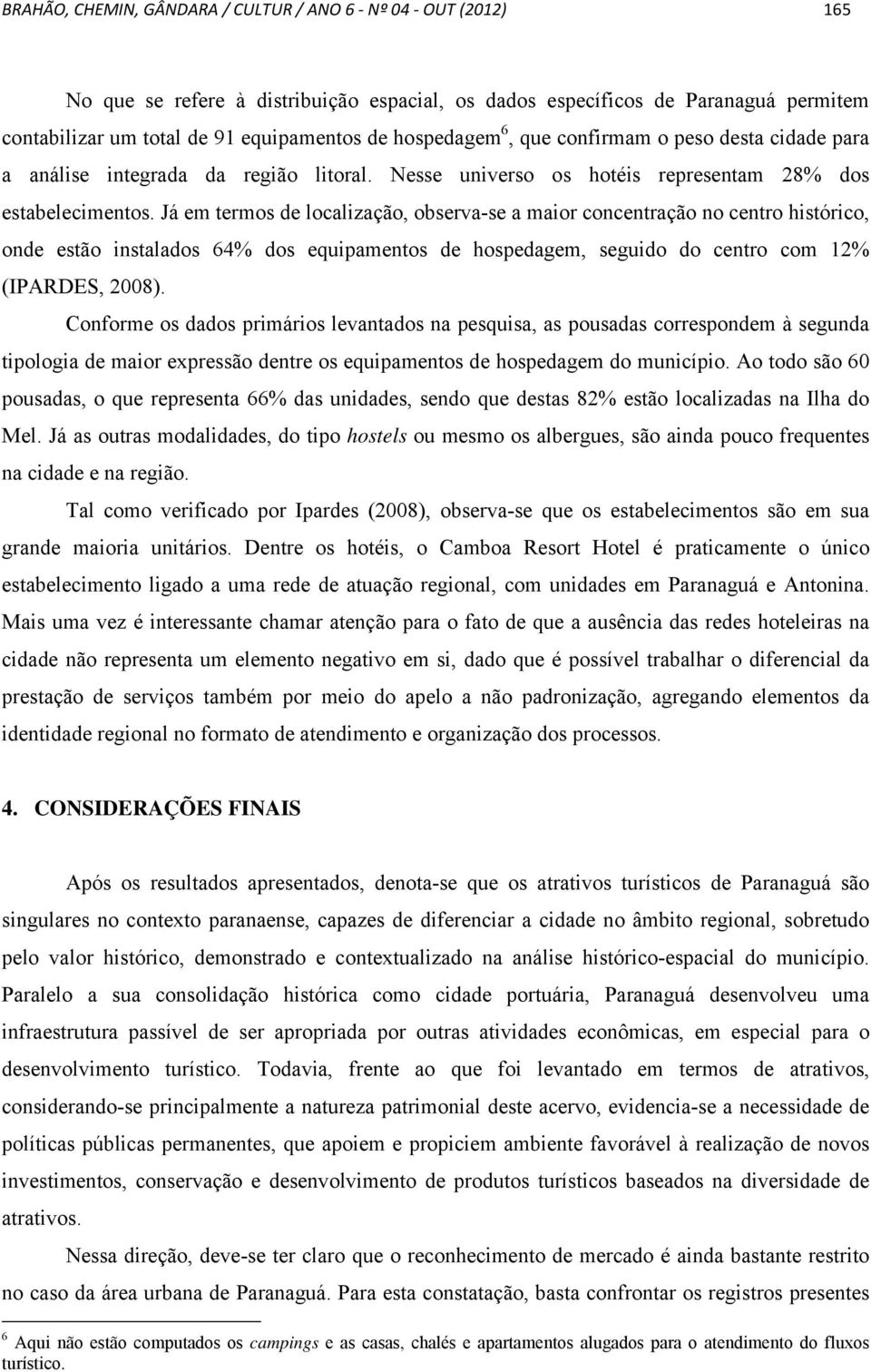 Já em termos de localização, observa-se a maior concentração no centro histórico, onde estão instalados 64% dos equipamentos de hospedagem, seguido do centro com 12% (IPARDES, 2008).