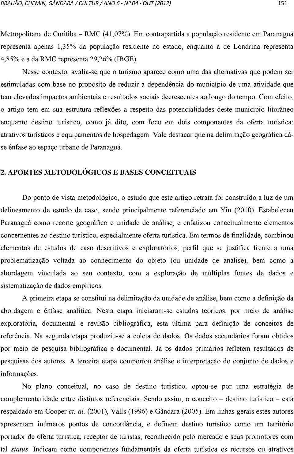 Nesse contexto, avalia-se que o turismo aparece como uma das alternativas que podem ser estimuladas com base no propósito de reduzir a dependência do município de uma atividade que tem elevados