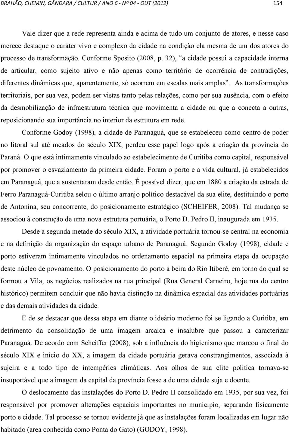 32), a cidade possui a capacidade interna de articular, como sujeito ativo e não apenas como território de ocorrência de contradições, diferentes dinâmicas que, aparentemente, só ocorrem em escalas