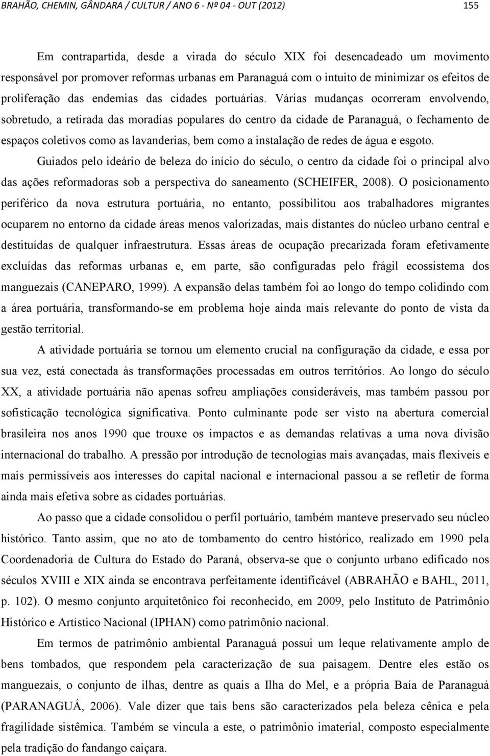 Várias mudanças ocorreram envolvendo, sobretudo, a retirada das moradias populares do centro da cidade de Paranaguá, o fechamento de espaços coletivos como as lavanderias, bem como a instalação de