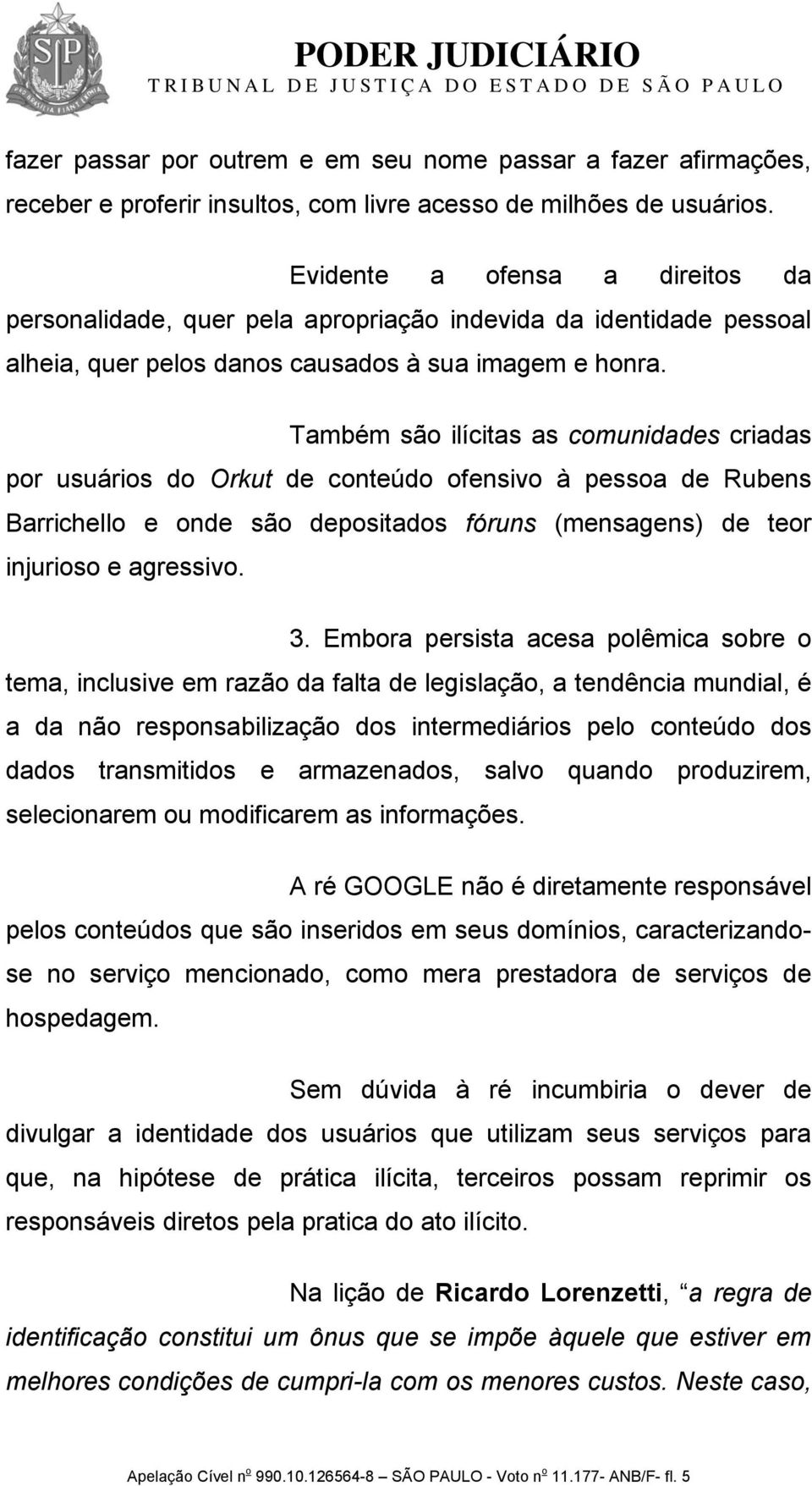 Também são ilícitas as comunidades criadas por usuários do Orkut de conteúdo ofensivo à pessoa de Rubens Barrichello e onde são depositados fóruns (mensagens) de teor injurioso e agressivo. 3.