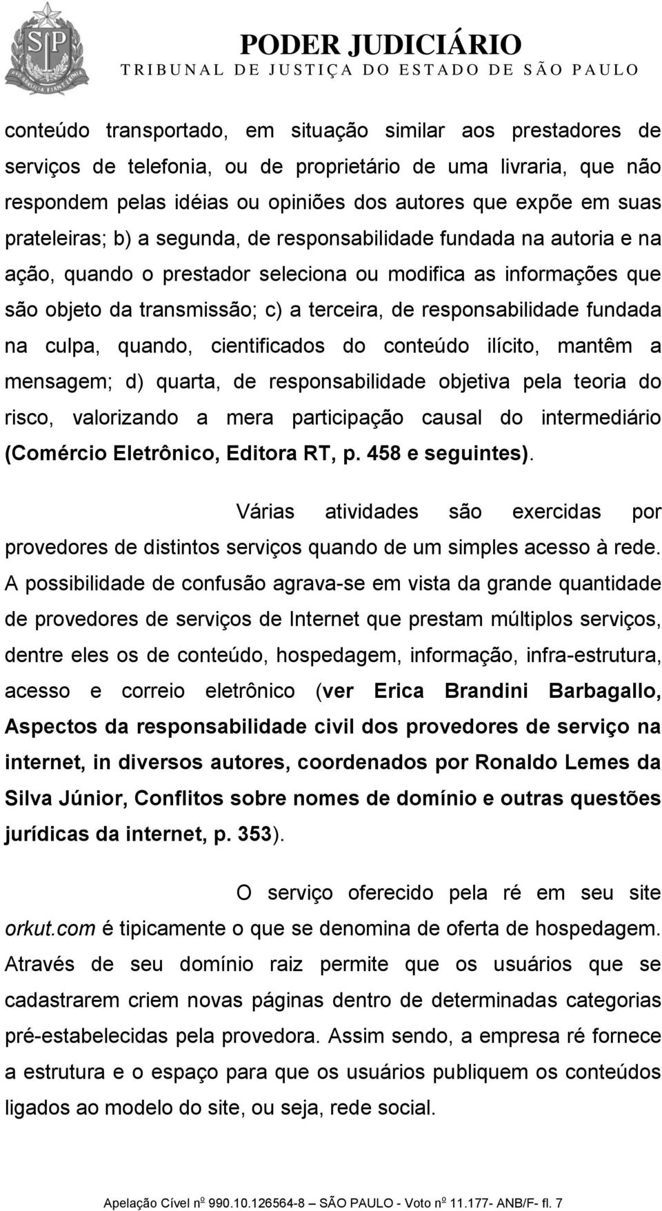 fundada na culpa, quando, cientificados do conteúdo ilícito, mantêm a mensagem; d) quarta, de responsabilidade objetiva pela teoria do risco, valorizando a mera participação causal do intermediário