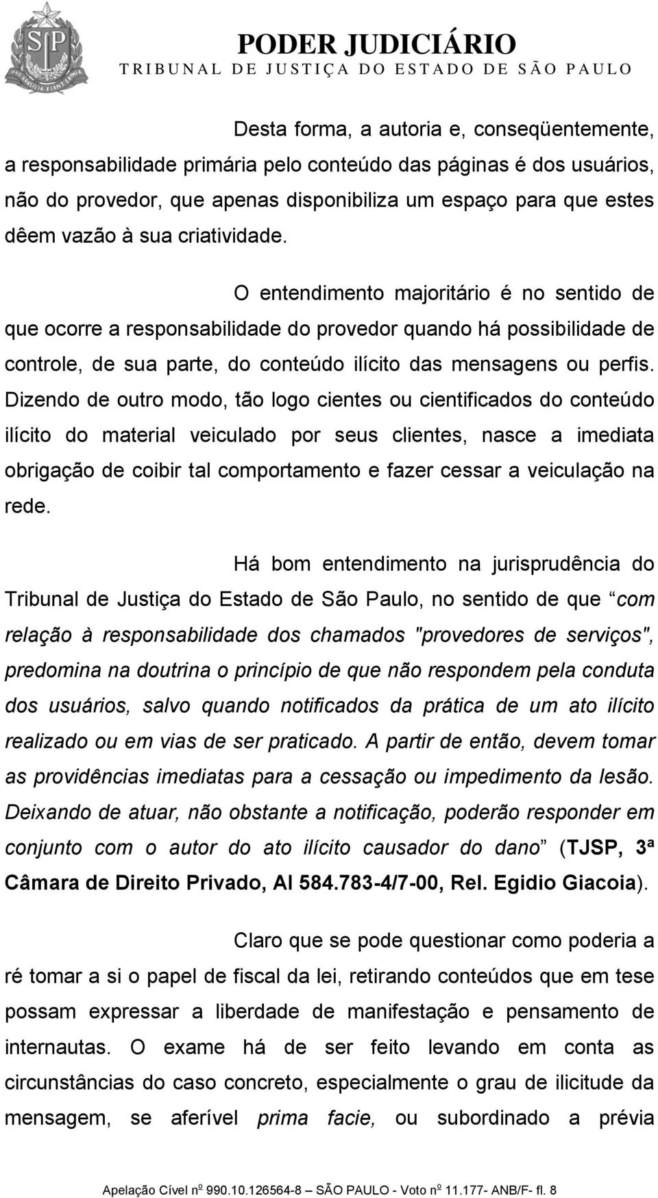 Dizendo de outro modo, tão logo cientes ou cientificados do conteúdo ilícito do material veiculado por seus clientes, nasce a imediata obrigação de coibir tal comportamento e fazer cessar a