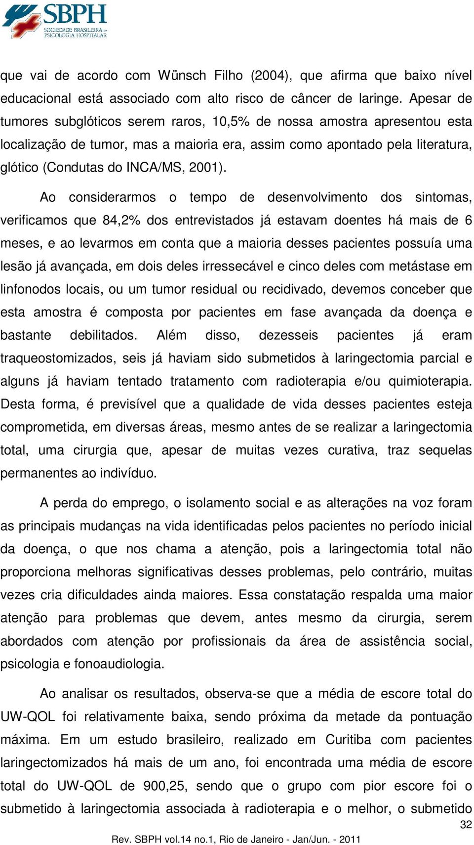 Ao considerarmos o tempo de desenvolvimento dos sintomas, verificamos que 84,2% dos entrevistados já estavam doentes há mais de 6 meses, e ao levarmos em conta que a maioria desses pacientes possuía