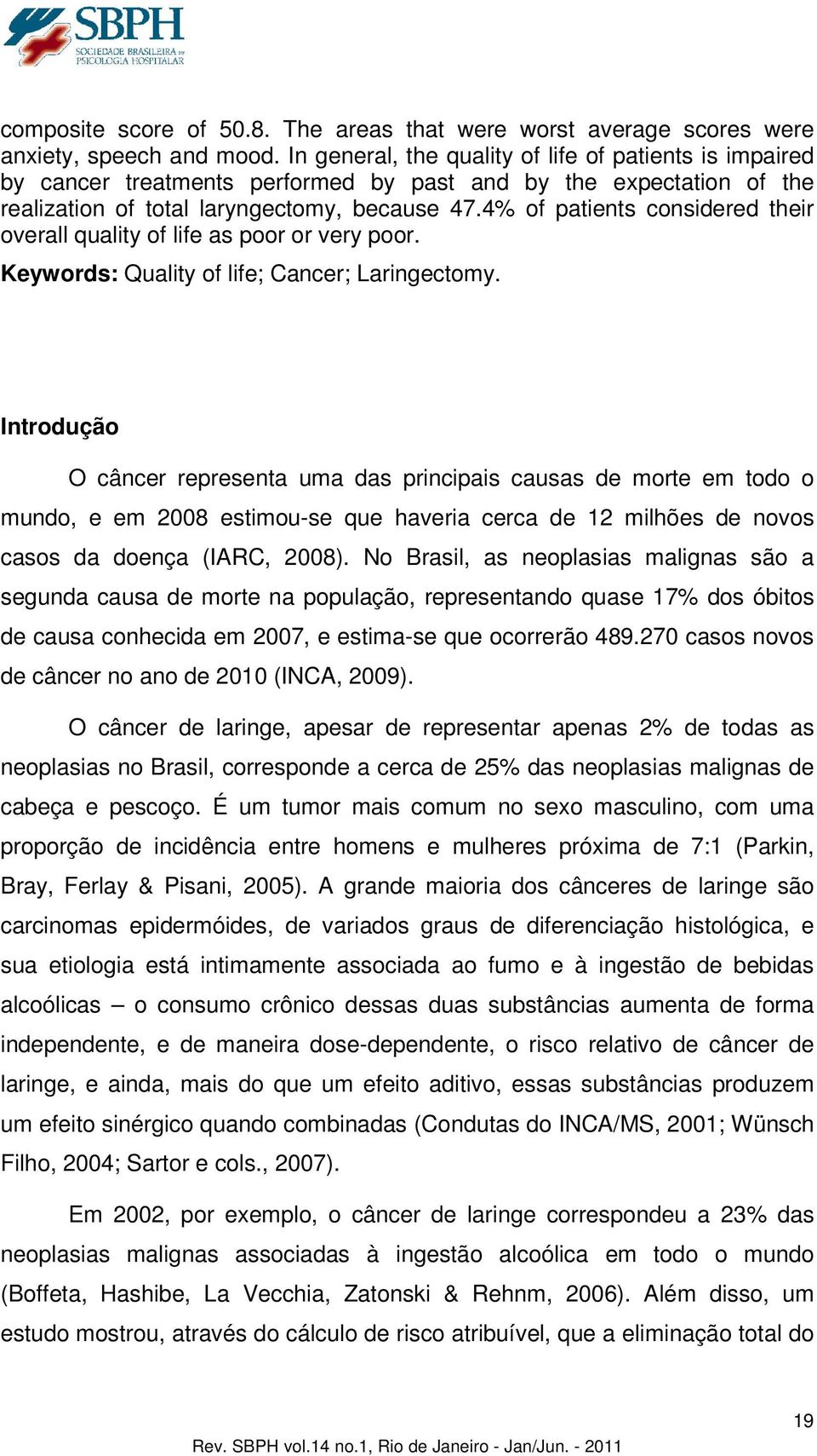 4% of patients considered their overall quality of life as poor or very poor. Keywords: Quality of life; Cancer; Laringectomy.