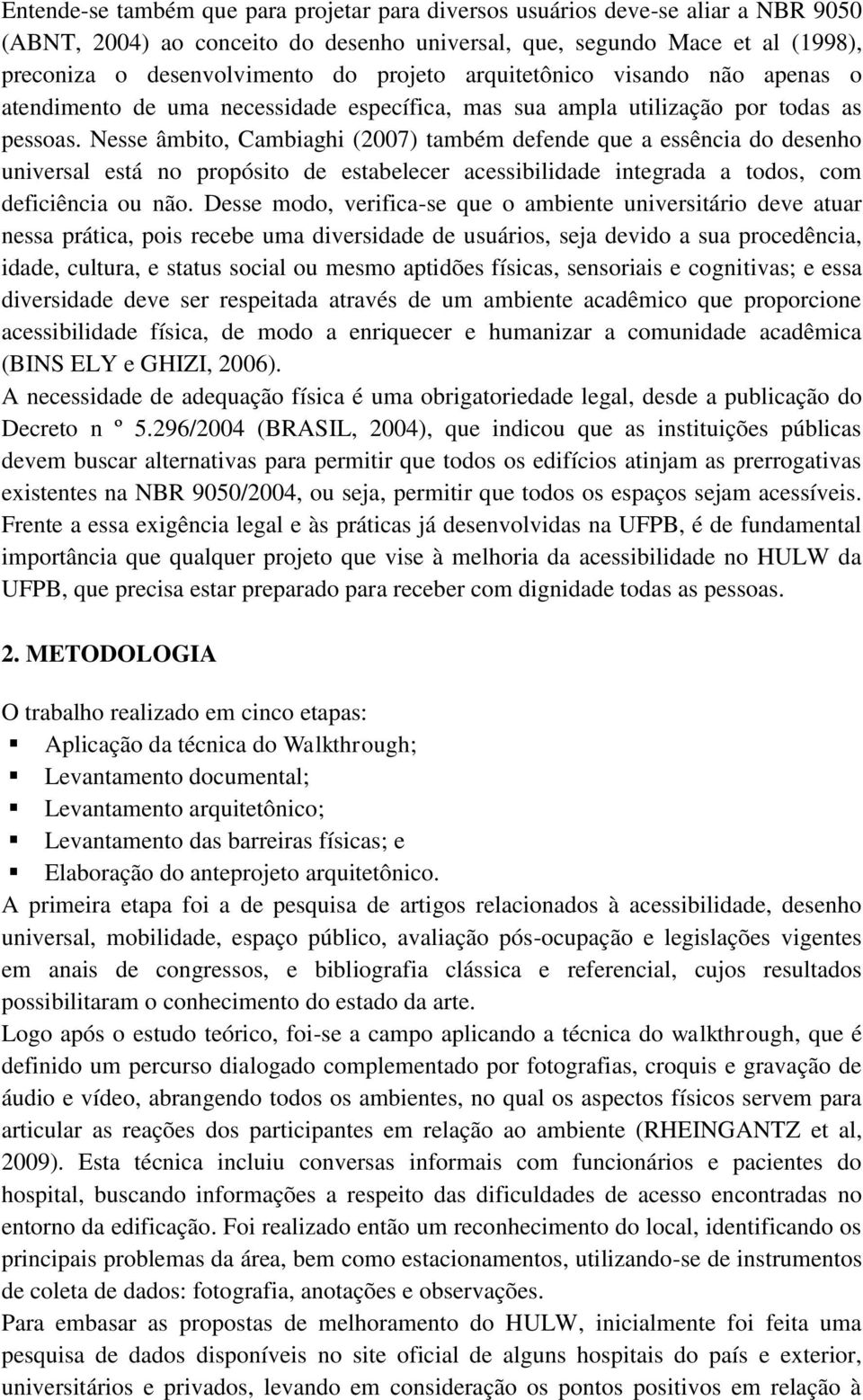 Nesse âmbito, Cambiaghi (2007) também defende que a essência do desenho universal está no propósito de estabelecer acessibilidade integrada a todos, com deficiência ou não.