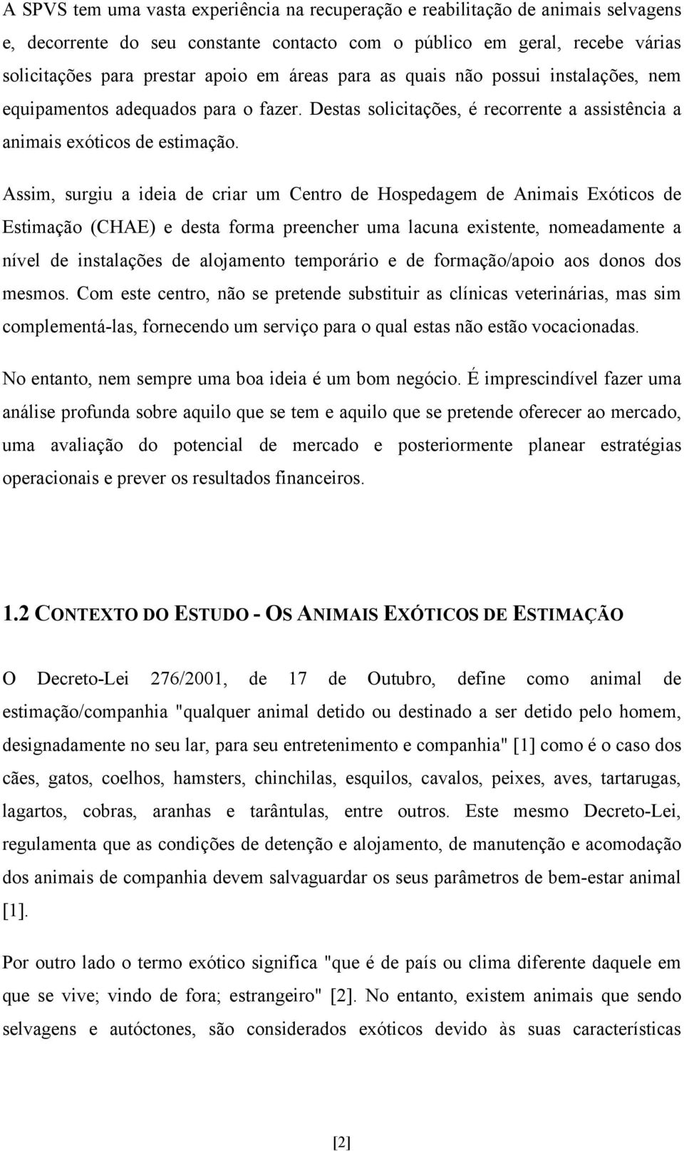 Assim, surgiu a ideia de criar um Centro de Hospedagem de Animais Exóticos de Estimação (CHAE) e desta forma preencher uma lacuna existente, nomeadamente a nível de instalações de alojamento