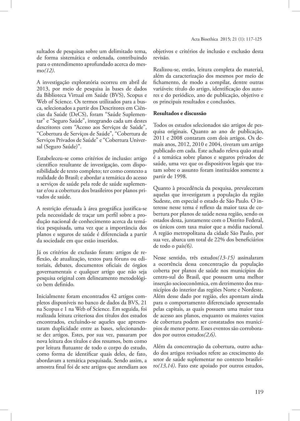 Os termos utilizados para a busca, selecionados a partir dos Descritores em Ciências da Saúde (DeCS), foram Saúde Suplementar e Seguro Saúde, integrando cada um destes descritores com Acesso aos