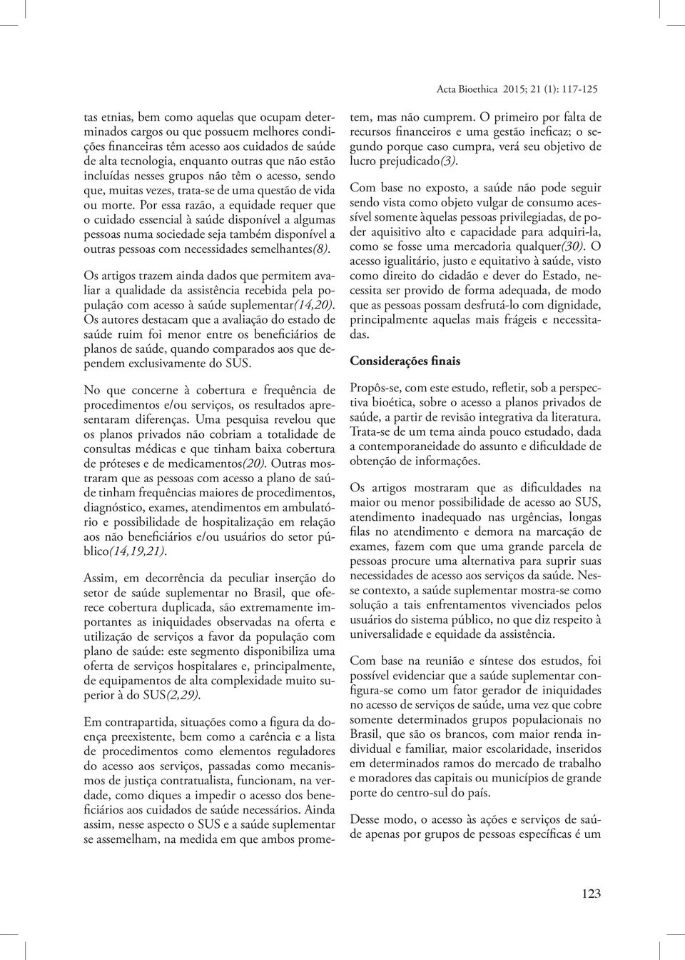 Por essa razão, a equidade requer que o cuidado essencial à saúde disponível a algumas pessoas numa sociedade seja também disponível a outras pessoas com necessidades semelhantes(8).