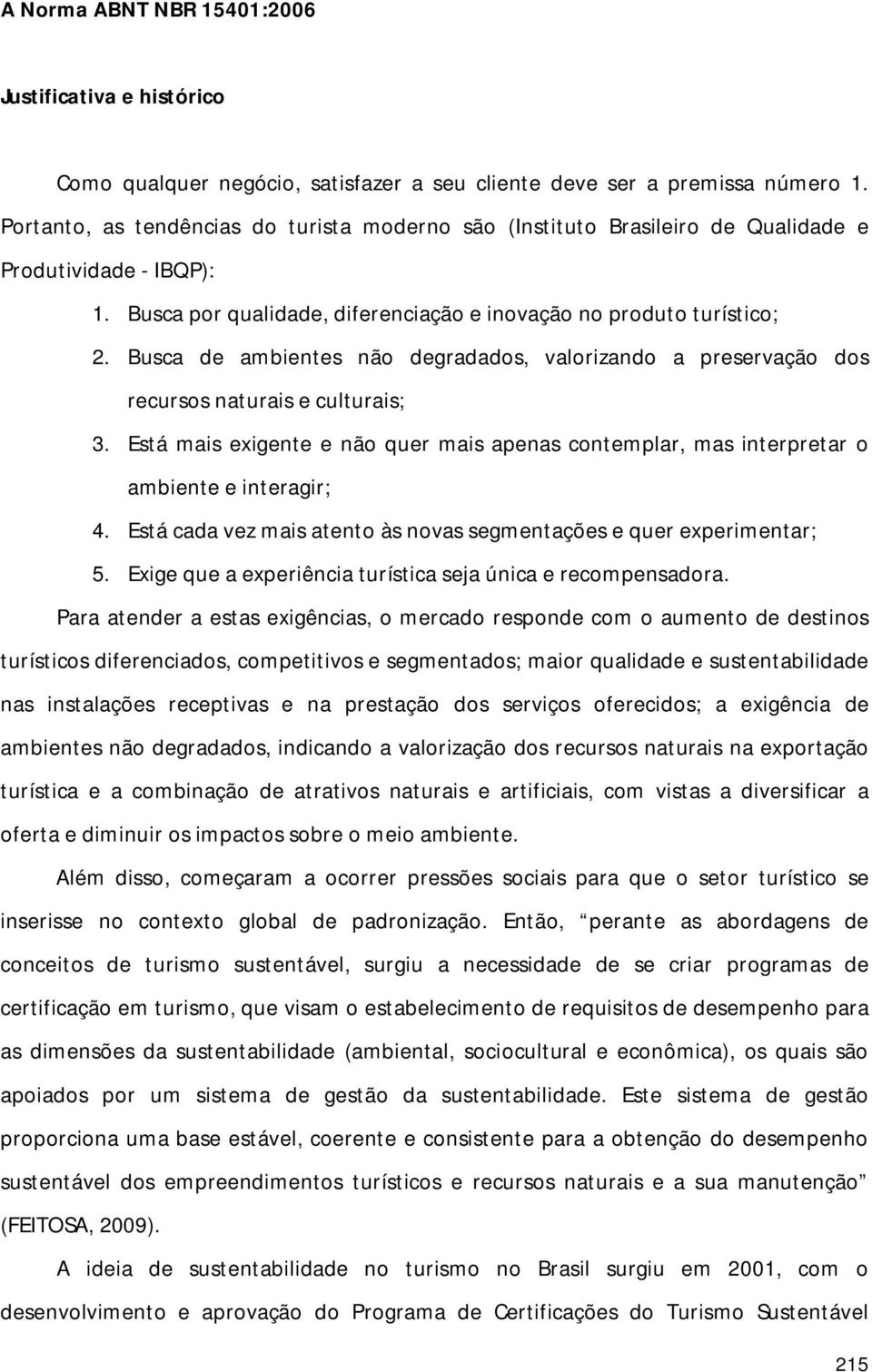 Busca de ambientes não degradados, valorizando a preservação dos recursos naturais e culturais; 3. Está mais exigente e não quer mais apenas contemplar, mas interpretar o ambiente e interagir; 4.