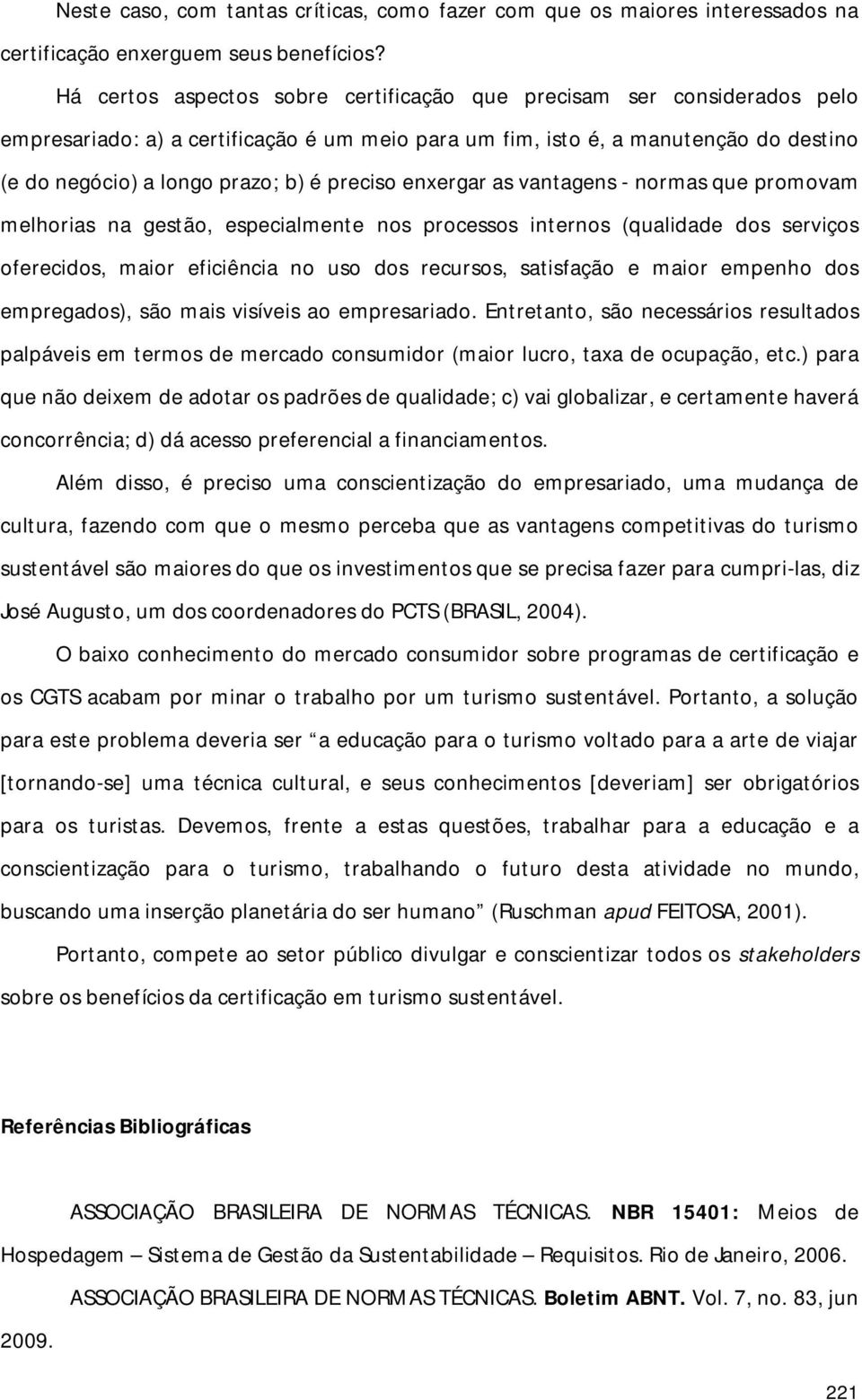 preciso enxergar as vantagens - normas que promovam melhorias na gestão, especialmente nos processos internos (qualidade dos serviços oferecidos, maior eficiência no uso dos recursos, satisfação e