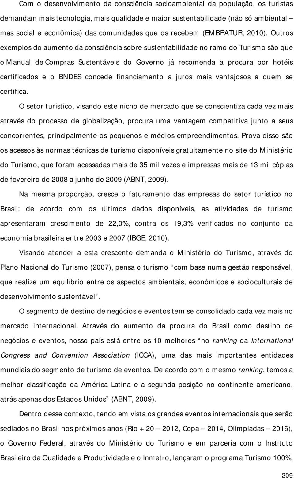 Outros exemplos do aumento da consciência sobre sustentabilidade no ramo do Turismo são que o Manual de Compras Sustentáveis do Governo já recomenda a procura por hotéis certificados e o BNDES