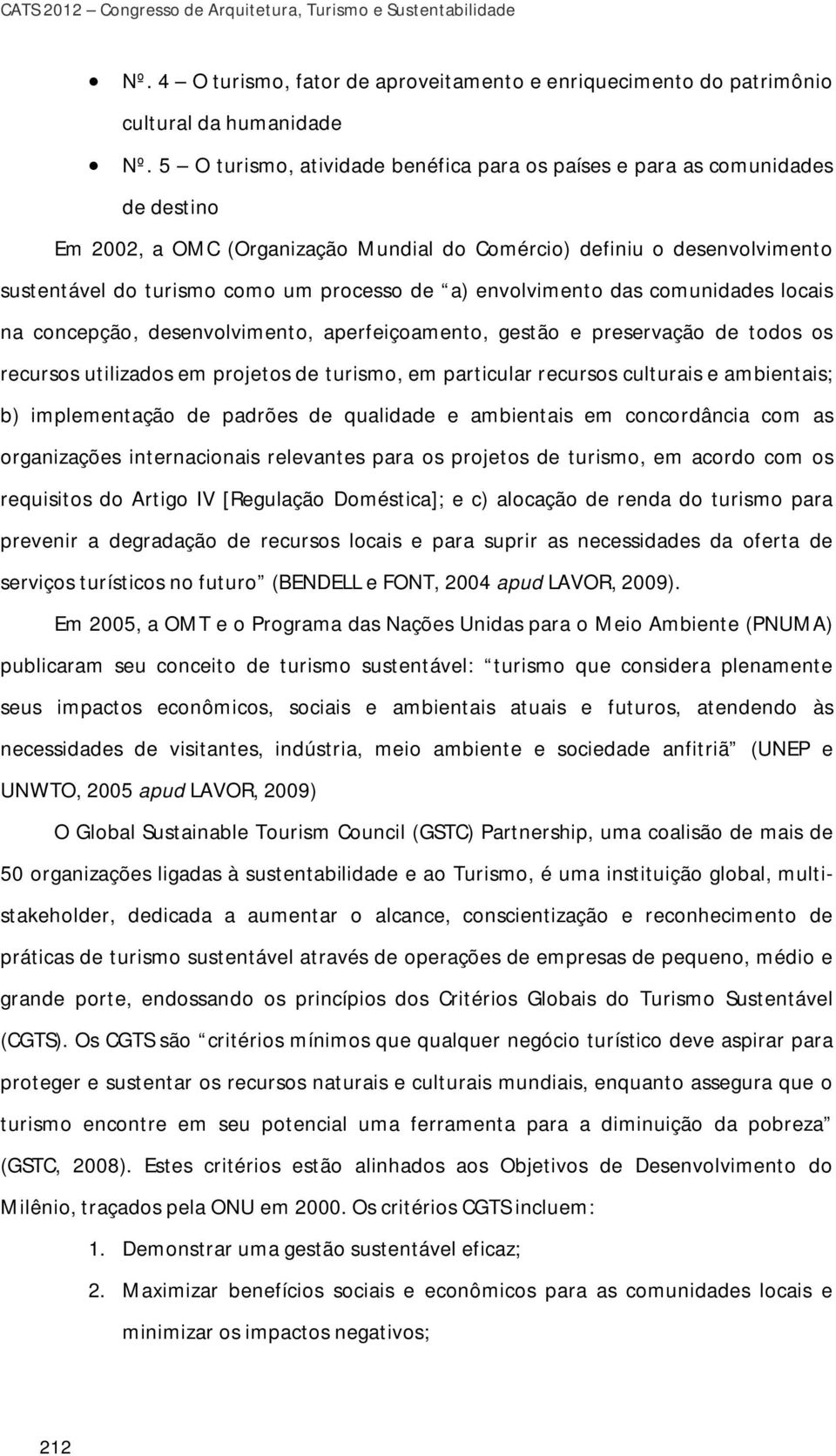 a) envolvimento das comunidades locais na concepção, desenvolvimento, aperfeiçoamento, gestão e preservação de todos os recursos utilizados em projetos de turismo, em particular recursos culturais e