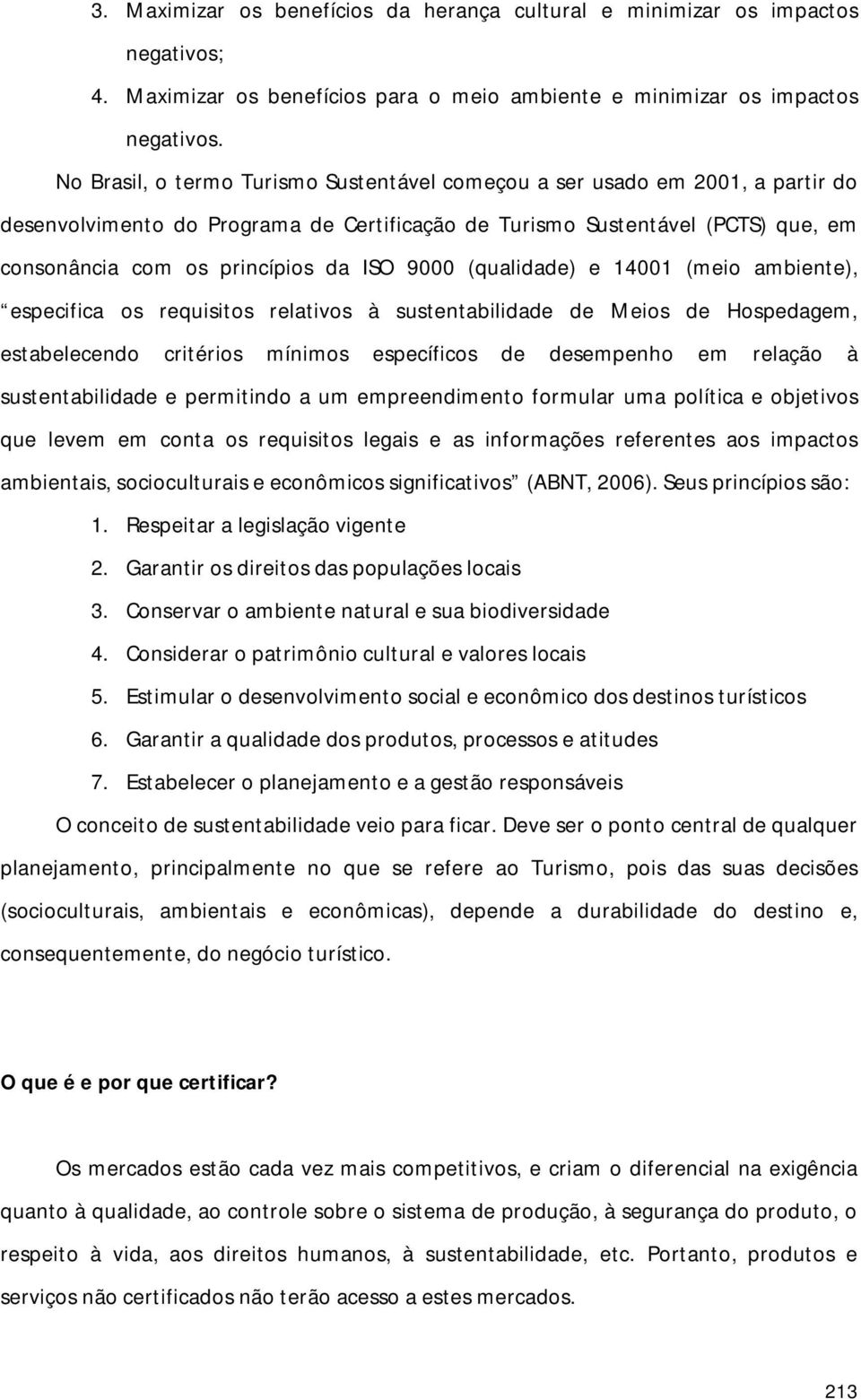 9000 (qualidade) e 14001 (meio ambiente), especifica os requisitos relativos à sustentabilidade de Meios de Hospedagem, estabelecendo critérios mínimos específicos de desempenho em relação à