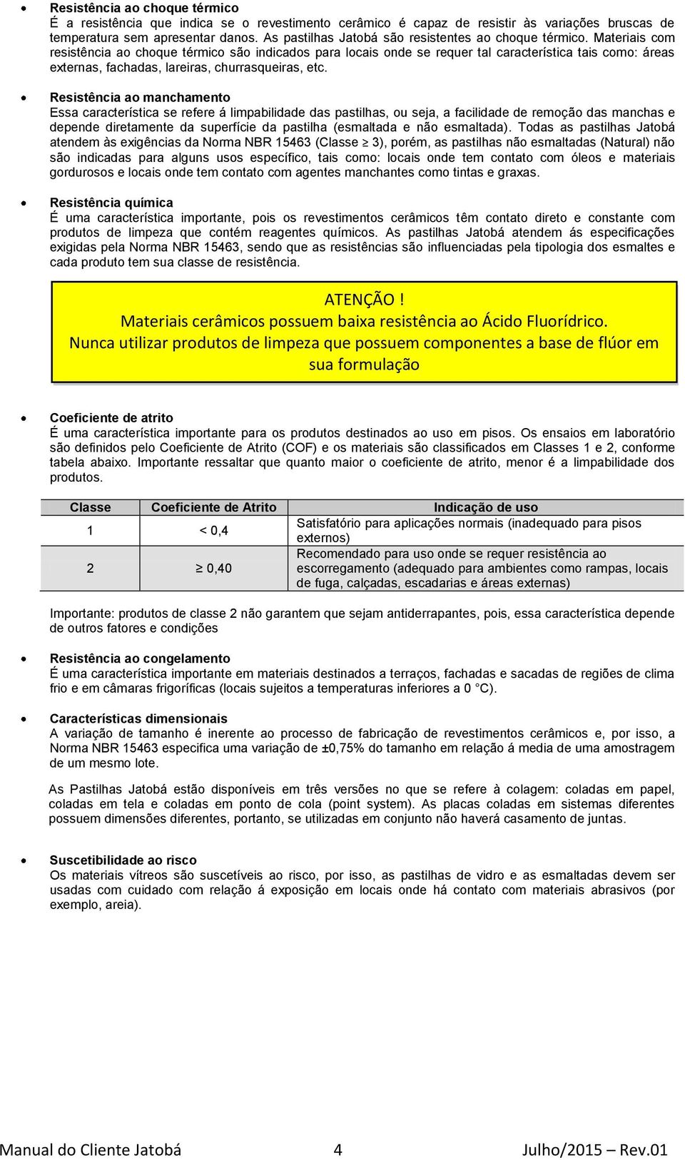 Materiais com resistência ao choque térmico são indicados para locais onde se requer tal característica tais como: áreas externas, fachadas, lareiras, churrasqueiras, etc.