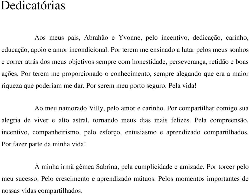 Por terem me proporcionado o conhecimento, sempre alegando que era a maior riqueza que poderiam me dar. Por serem meu porto seguro. Pela vida! Ao meu namorado Villy, pelo amor e carinho.