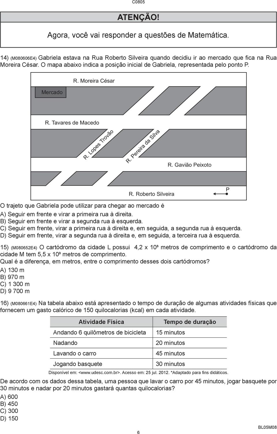 Roberto Silveira P O trajeto que Gabriela pode utilizar para chegar ao mercado é A) Seguir em frente e virar a primeira rua à direita. B) Seguir em frente e virar a segunda rua à esquerda.