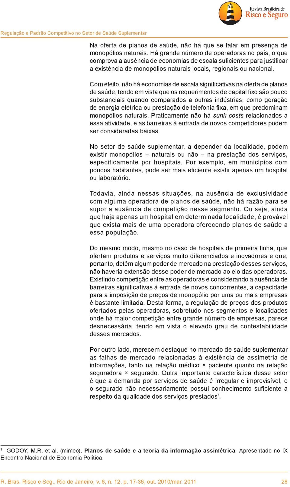 Com efeito, não há economias de escala significativas na oferta de planos de saúde, tendo em vista que os requerimentos de capital fixo são pouco substanciais quando comparados a outras indústrias,