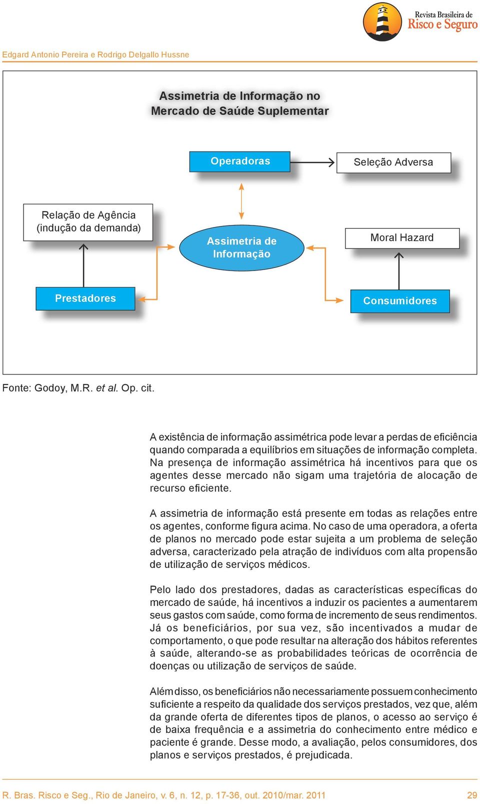 A existência de informação assimétrica pode levar a perdas de eficiência quando comparada a equilíbrios em situações de informação completa.