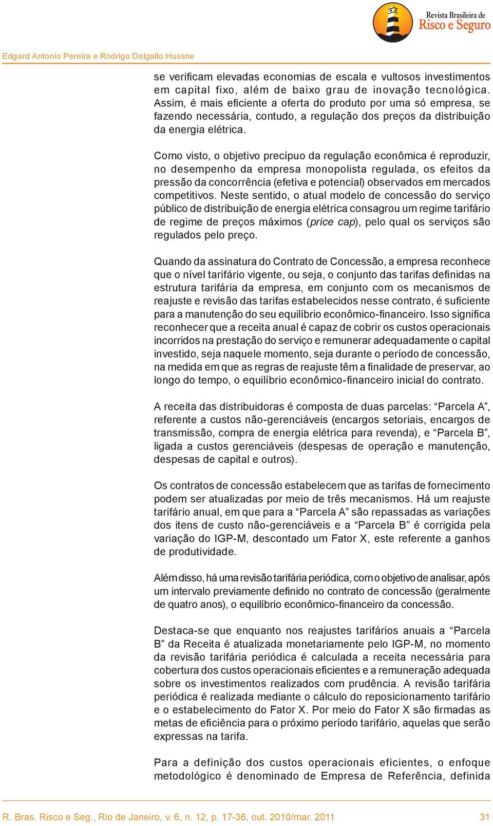 Como visto, o objetivo precípuo da regulação econômica é reproduzir, no desempenho da empresa monopolista regulada, os efeitos da pressão da concorrência (efetiva e potencial) observados em mercados