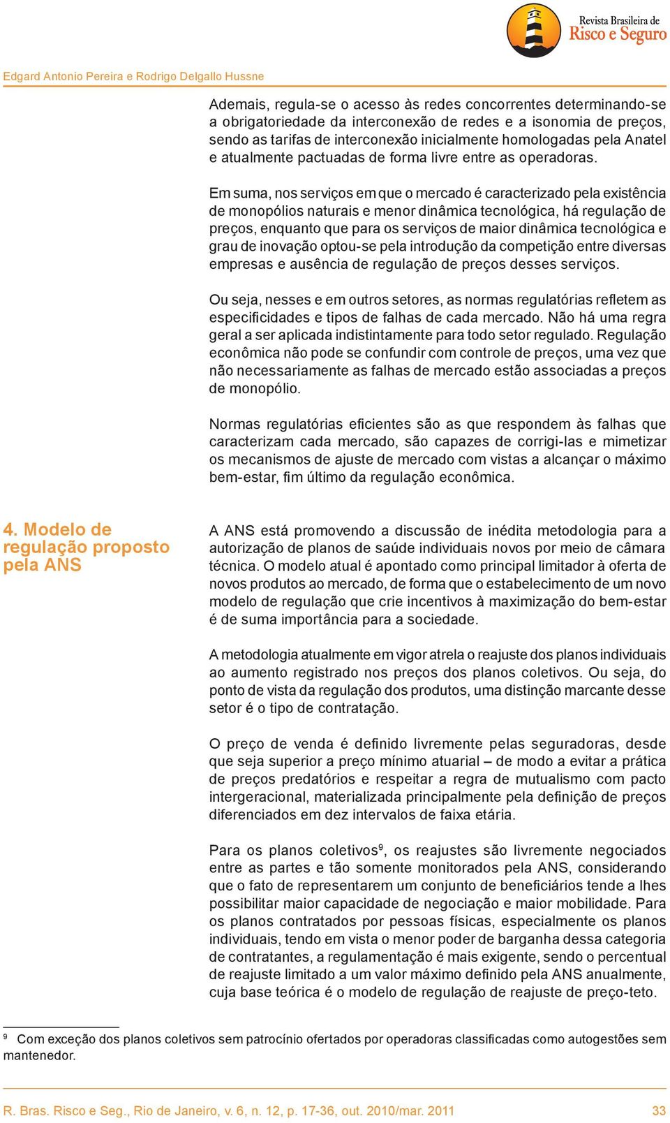 Em suma, nos serviços em que o mercado é caracterizado pela existência de monopólios naturais e menor dinâmica tecnológica, há regulação de preços, enquanto que para os serviços de maior dinâmica