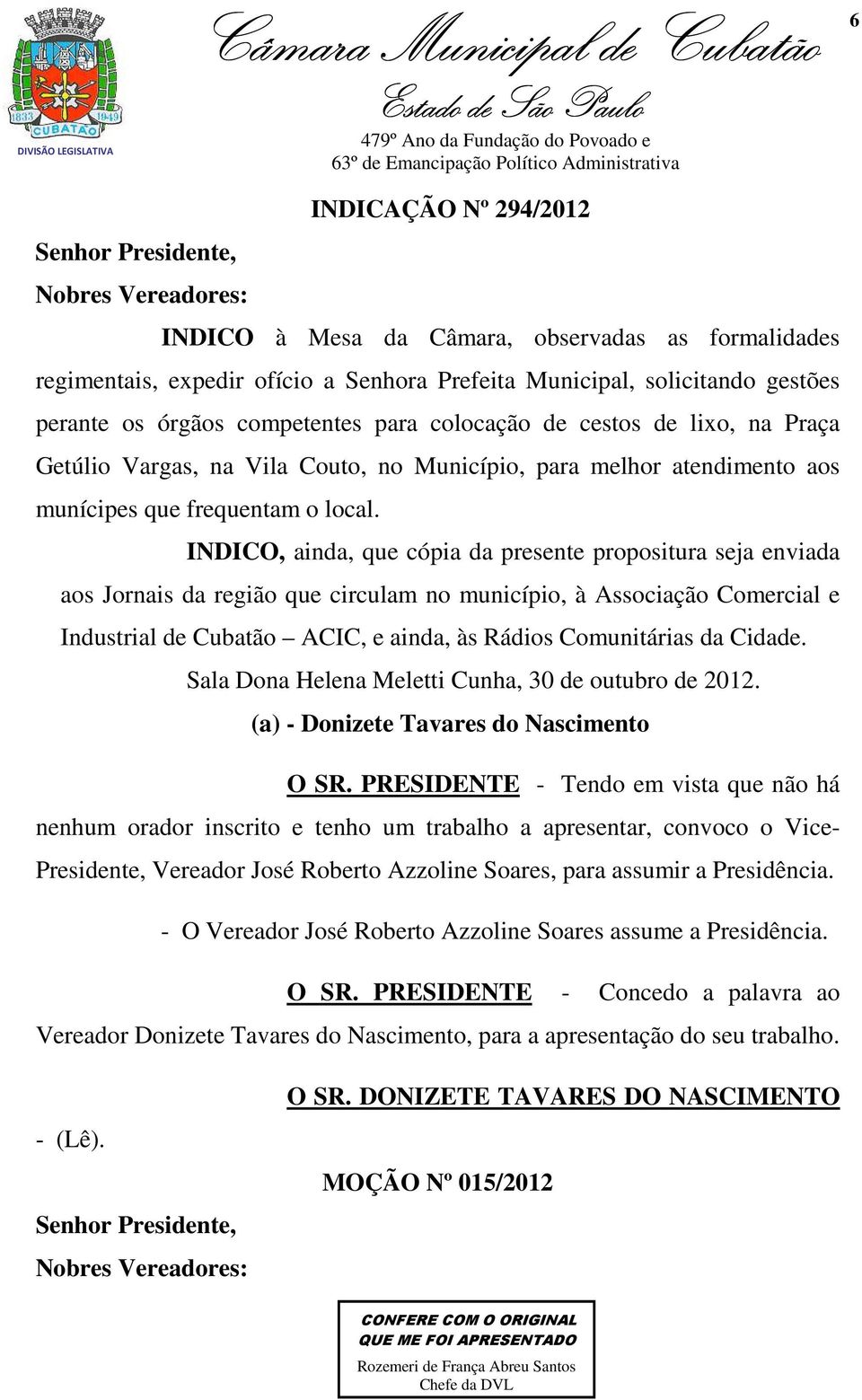 INDICO, ainda, que cópia da presente propositura seja enviada aos Jornais da região que circulam no município, à Associação Comercial e Industrial de Cubatão ACIC, e ainda, às Rádios Comunitárias da