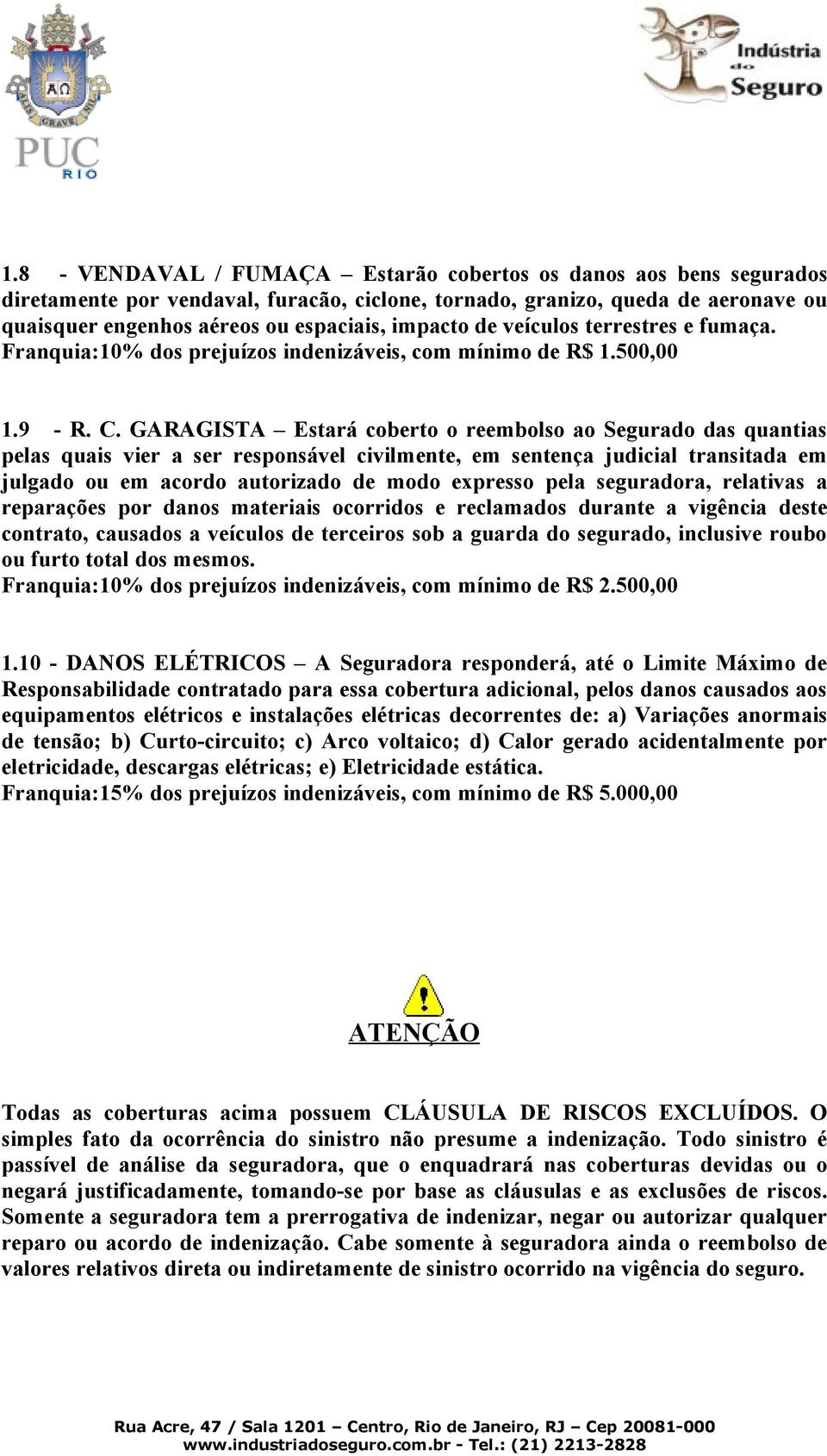 GARAGISTA Estará coberto o reembolso ao Segurado das quantias pelas quais vier a ser responsável civilmente, em sentença judicial transitada em julgado ou em acordo autorizado de modo expresso pela