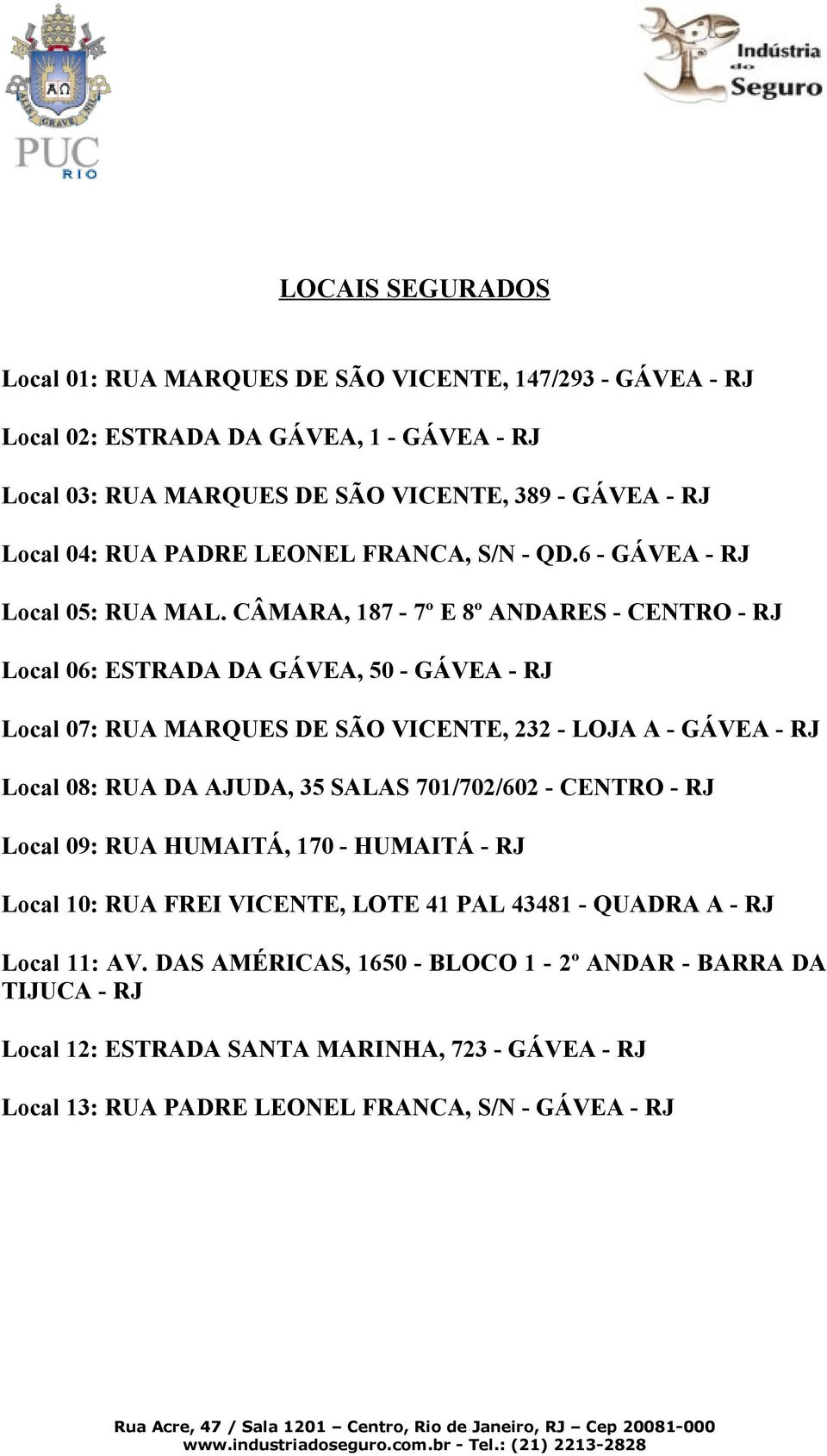 CÂMARA, 187-7º E 8º ANDARES - CENTRO - RJ Local 06: ESTRADA DA GÁVEA, 50 - GÁVEA - RJ Local 07: RUA MARQUES DE SÃO VICENTE, 232 - LOJA A - GÁVEA - RJ Local 08: RUA DA AJUDA, 35 SALAS