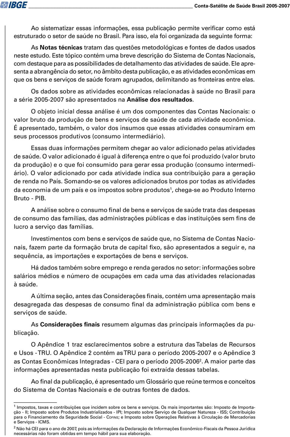 Este tópico contém uma breve descrição do Sistema de Contas Nacionais, com destaque para as possibilidades de detalhamento das atividades de saúde.