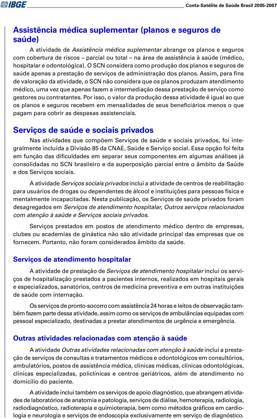 O SCN considera como produção dos planos e seguros de saúde apenas a prestação de serviços de administração dos planos.