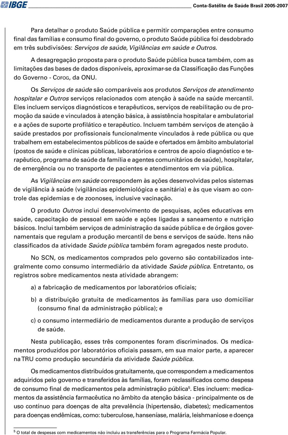 A desagregação proposta para o produto Saúde pública busca também, com as limitações das bases de dados disponíveis, aproximar-se da Classificação das Funções do Governo - COFOG, da ONU.