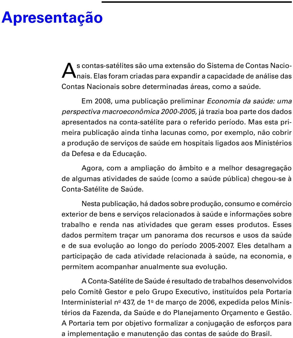 Mas esta primeira publicação ainda tinha lacunas como, por exemplo, não cobrir a produção de serviços de saúde em hospitais ligados aos Ministérios da Defesa e da Educação.