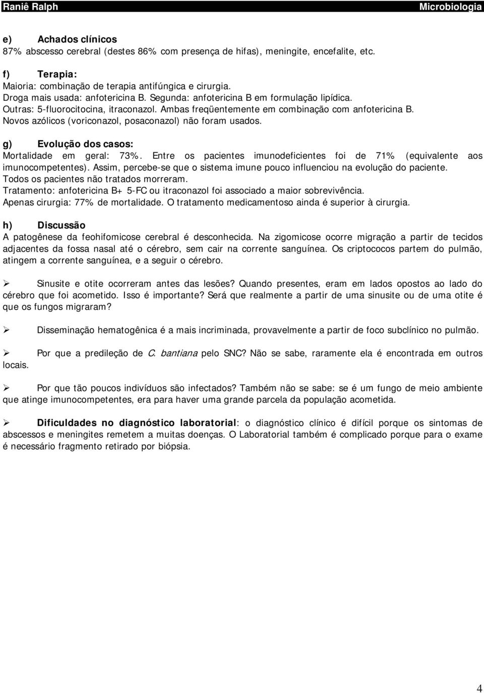 Novos azólicos (voriconazol, posaconazol) não foram usados. g) Evolução dos casos: Mortalidade em geral: 73%. Entre os pacientes imunodeficientes foi de 71% (equivalente aos imunocompetentes).