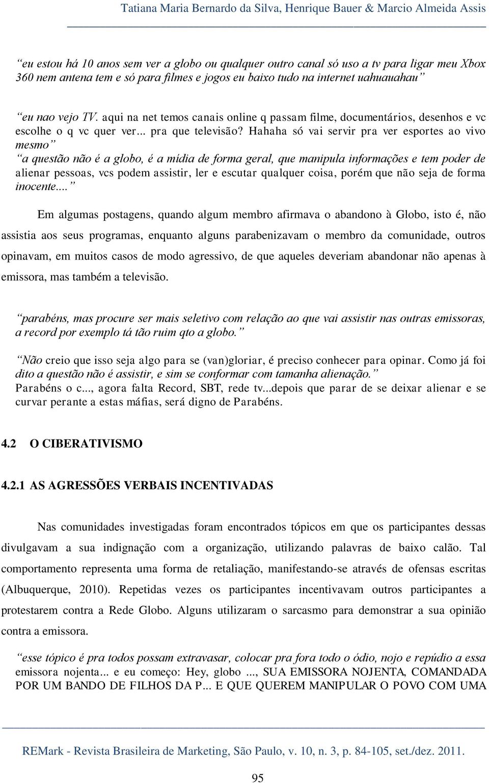 Hahaha só vai servir pra ver esportes ao vivo mesmo a questão não é a globo, é a mídia de forma geral, que manipula informações e tem poder de alienar pessoas, vcs podem assistir, ler e escutar