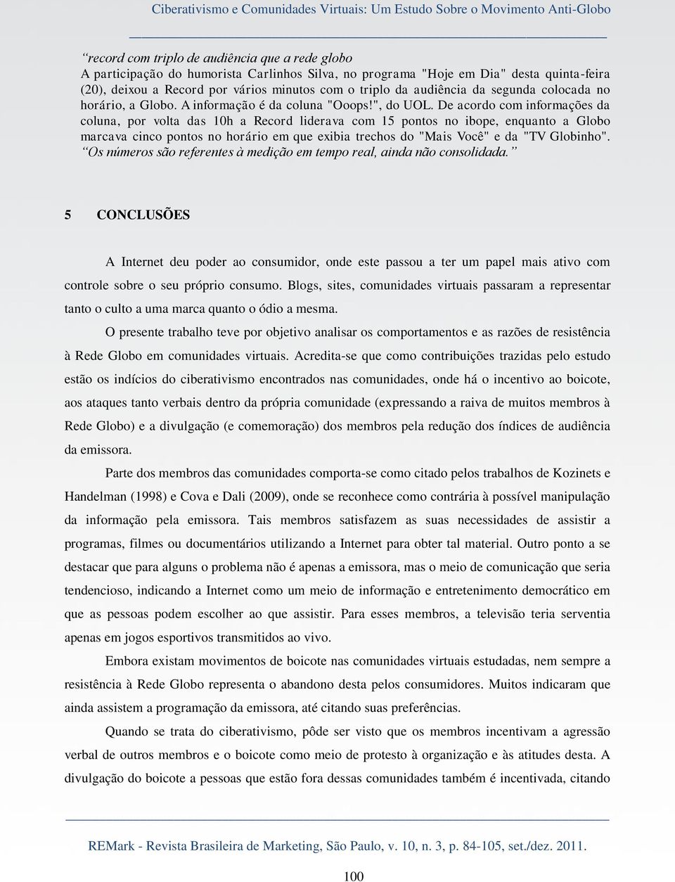 De acordo com informações da coluna, por volta das 10h a Record liderava com 15 pontos no ibope, enquanto a Globo marcava cinco pontos no horário em que exibia trechos do "Mais Você" e da "TV