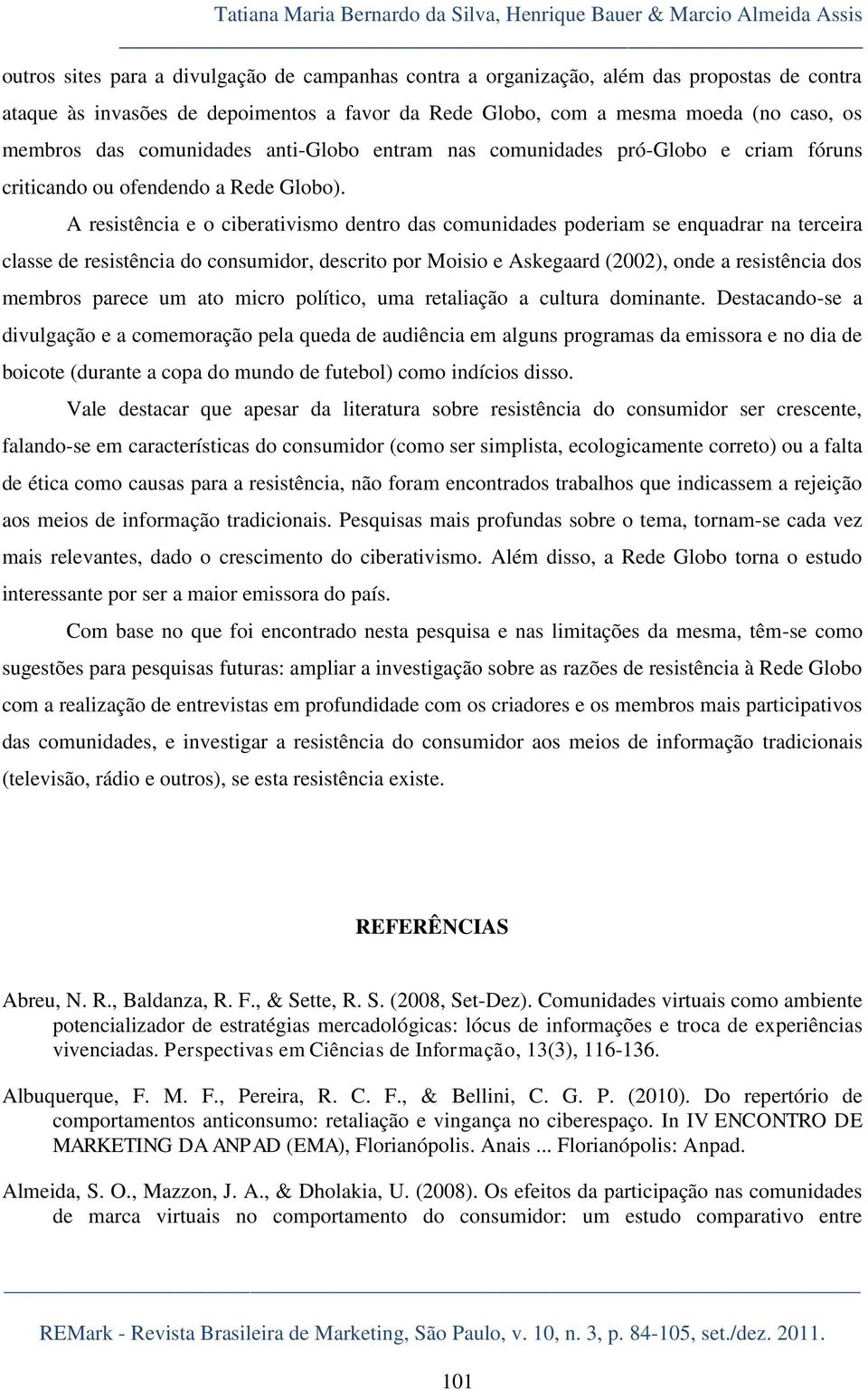 A resistência e o ciberativismo dentro das comunidades poderiam se enquadrar na terceira classe de resistência do consumidor, descrito por Moisio e Askegaard (2002), onde a resistência dos membros