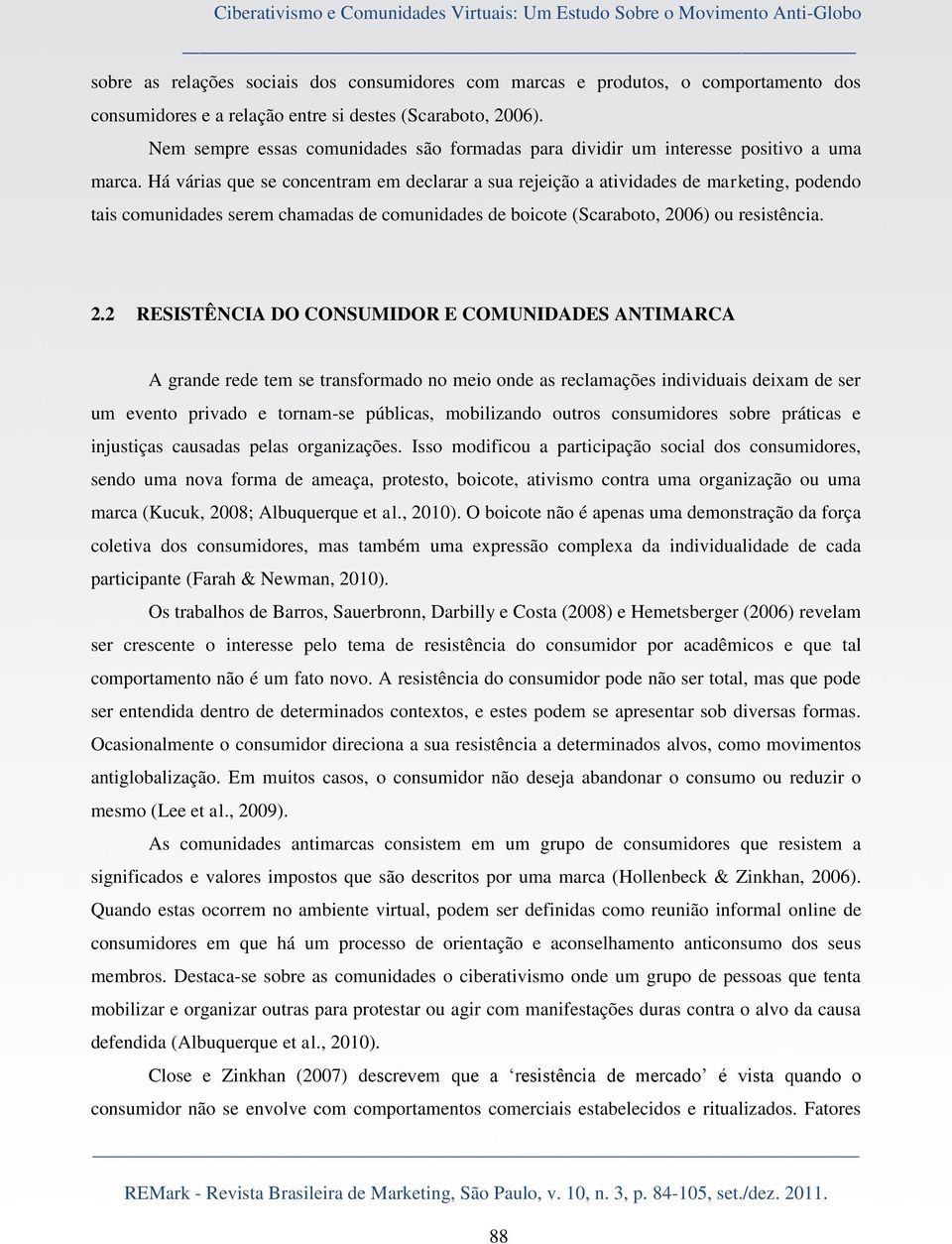 Há várias que se concentram em declarar a sua rejeição a atividades de marketing, podendo tais comunidades serem chamadas de comunidades de boicote (Scaraboto, 20