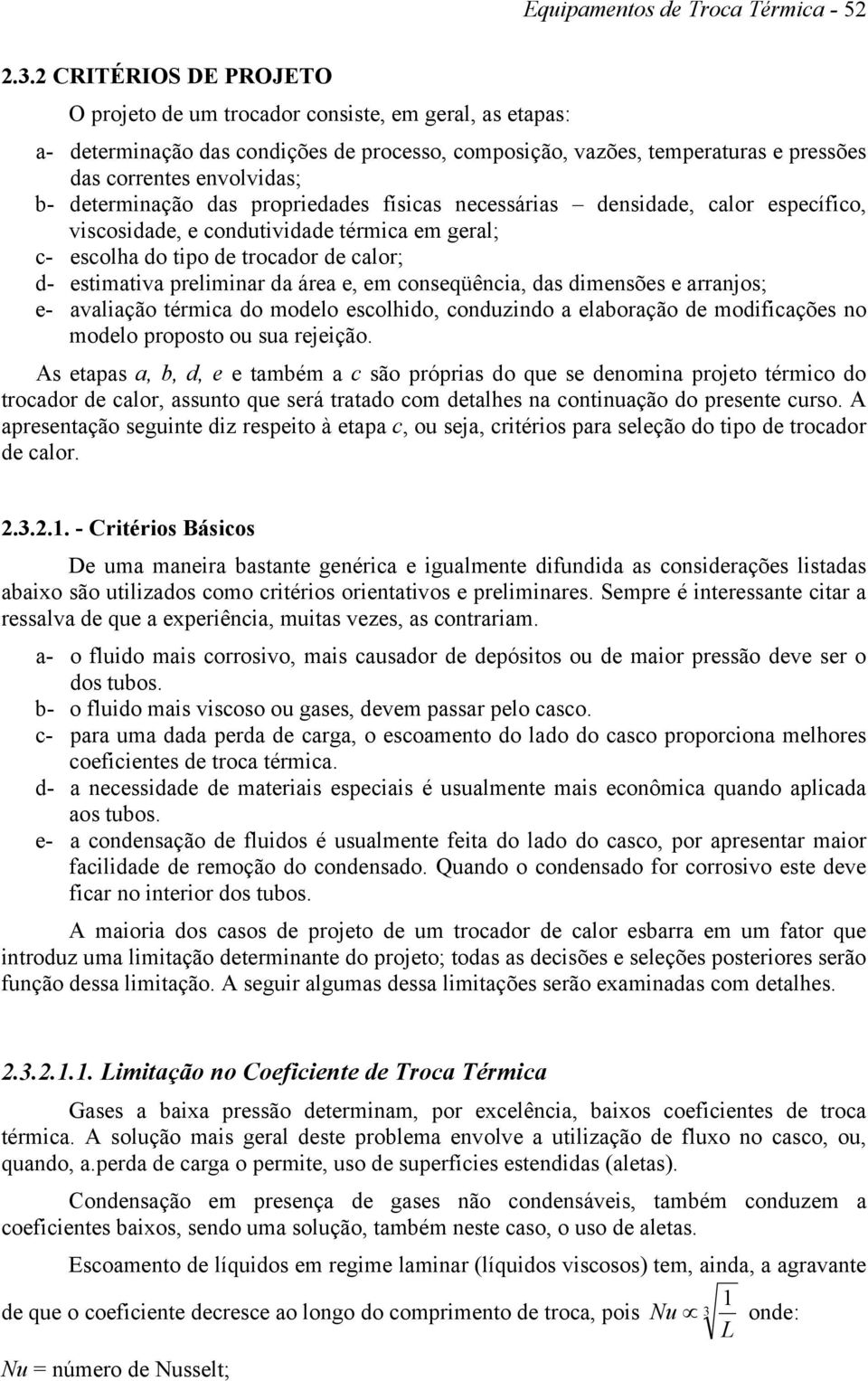 determinação das propriedades físicas necessárias densidade, calor específico, viscosidade, e condutividade térmica em geral; c- escolha do tipo de trocador de calor; d- estimativa preliminar da área