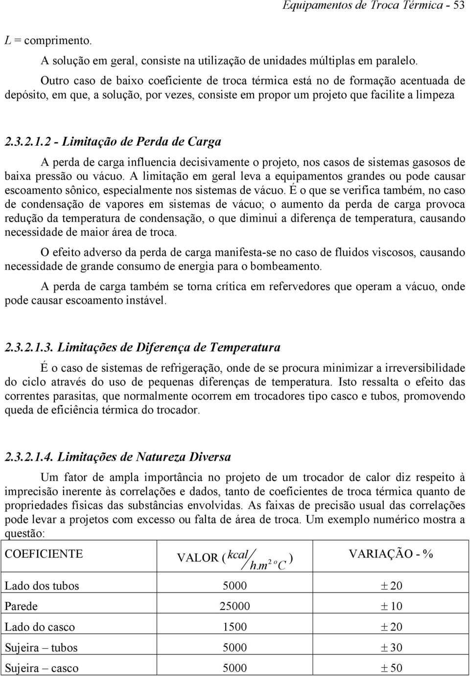 2 - Limitação de Perda de Carga A perda de carga influencia decisivamente o projeto, nos casos de sistemas gasosos de baixa pressão ou vácuo.