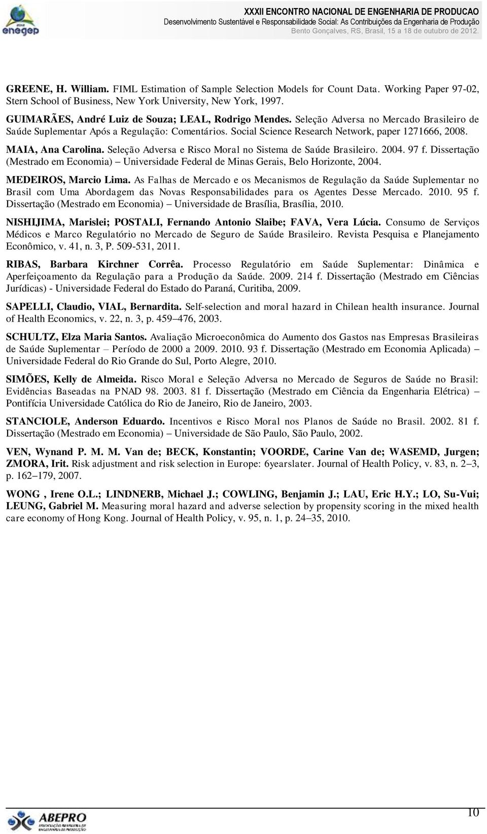 MAIA, Ana Carolina. Seleção Adversa e Risco Moral no Sistema de Saúde Brasileiro. 2004. 97 f. Dissertação (Mestrado em Economia) Universidade Federal de Minas Gerais, Belo Horizonte, 2004.