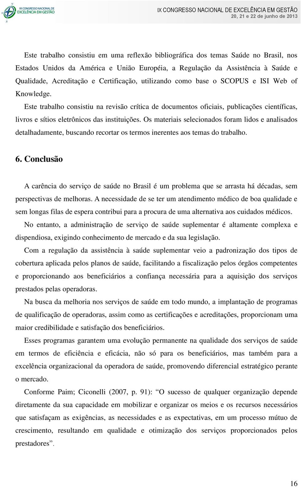 Este trabalho consistiu na revisão crítica de documentos oficiais, publicações científicas, livros e sítios eletrônicos das instituições.