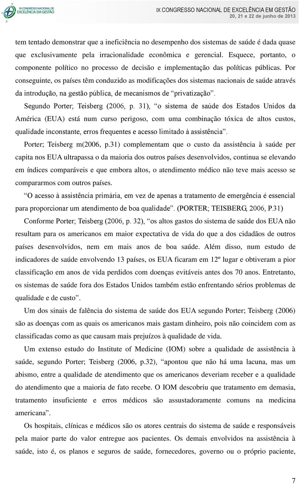 Por conseguinte, os países têm conduzido as modificações dos sistemas nacionais de saúde através da introdução, na gestão pública, de mecanismos de privatização. Segundo Porter; Teisberg (2006, p.