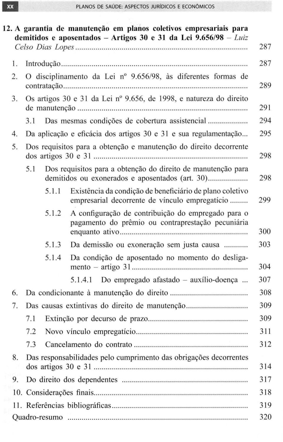 .......... 289 3. Os artigos 30 e 31 da Lei n 9.656, de 1998, e natureza do direito de manutenção....................................... 291 3.1 Das mesmas condições de cobertura assistencial... 294 4.