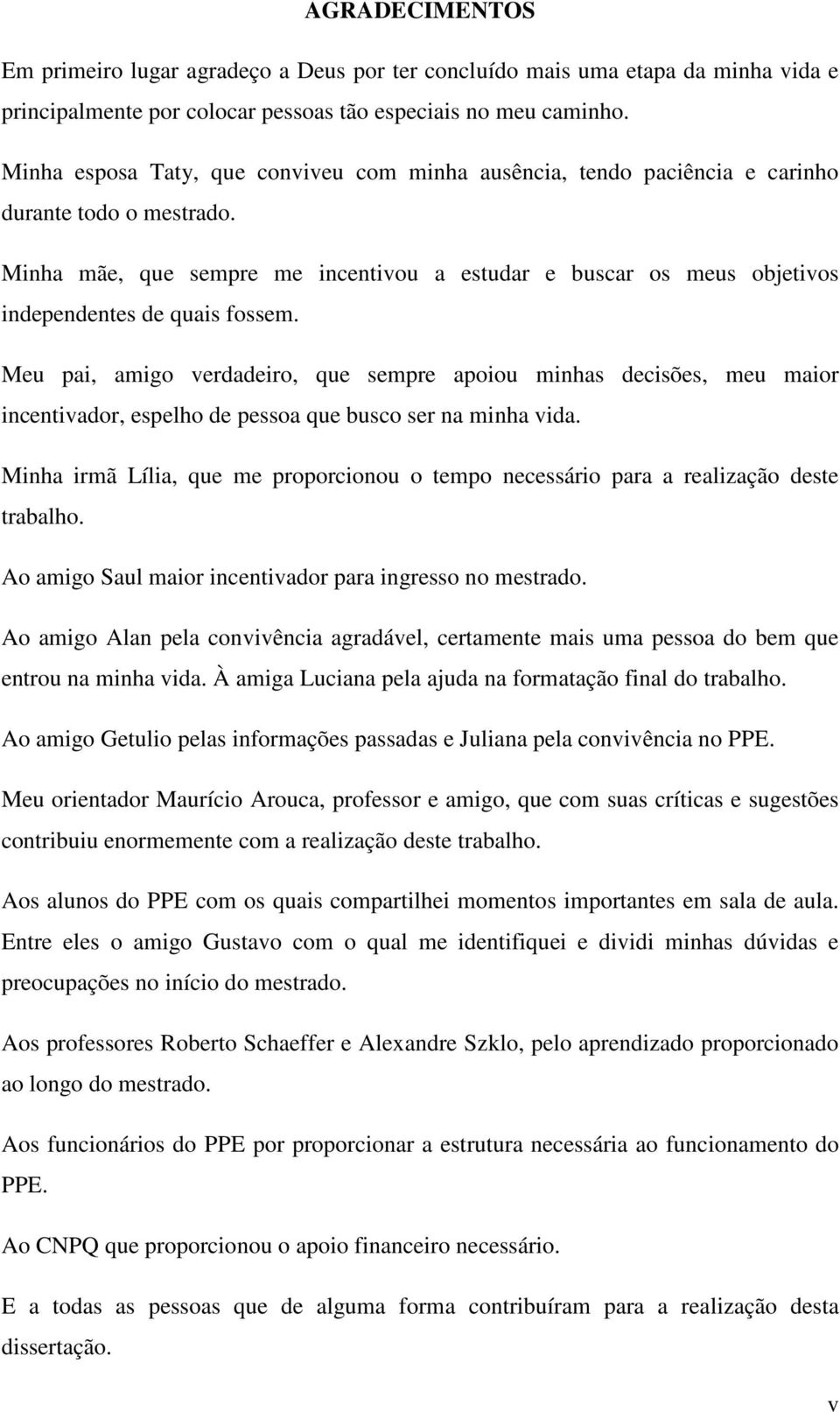 Minha mãe, que sempre me incentivou a estudar e buscar os meus objetivos independentes de quais fossem.