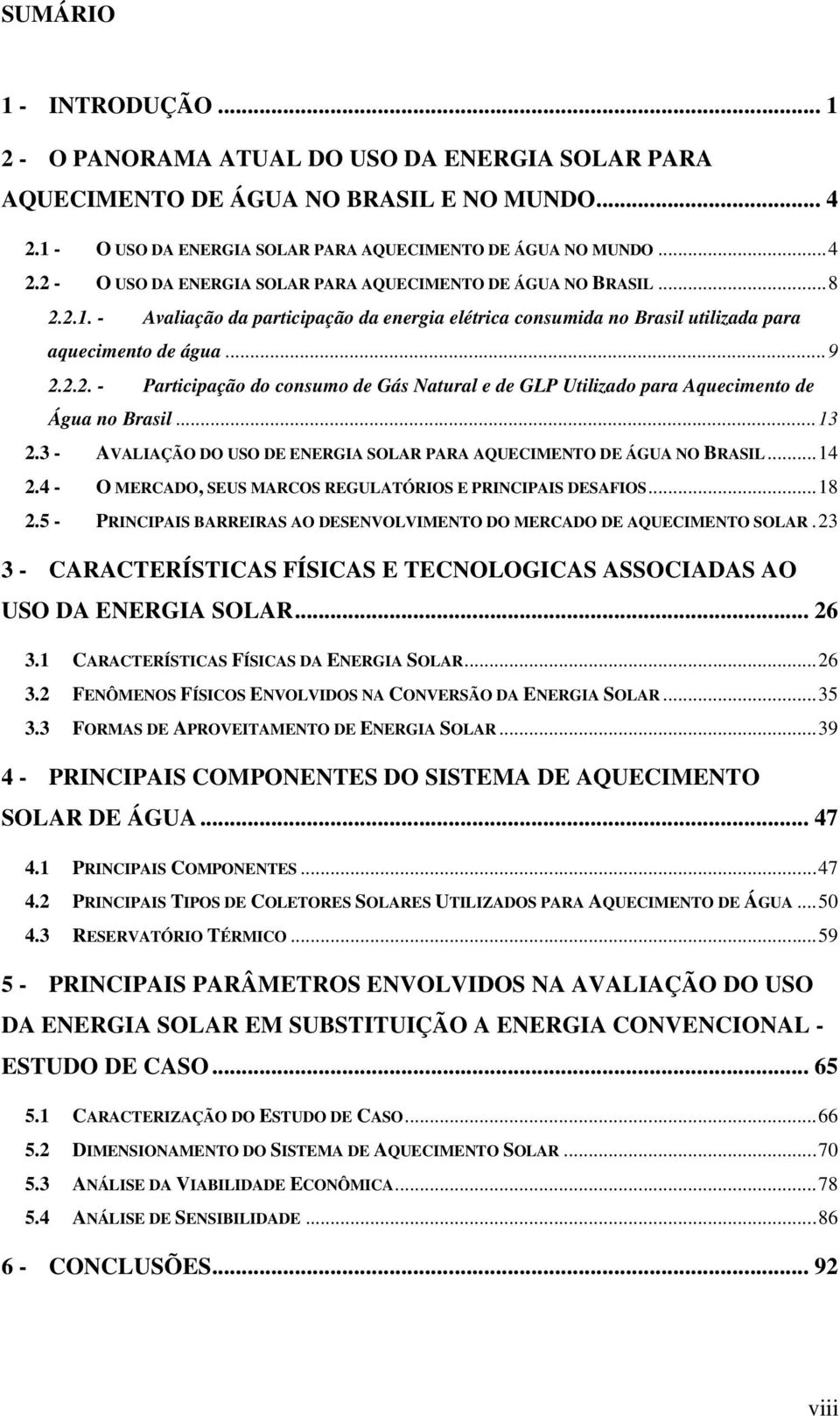 .. 13 2.3 - AVALIAÇÃO DO USO DE ENERGIA SOLAR PARA AQUECIMENTO DE ÁGUA NO BRASIL... 14 2.4 - O MERCADO, SEUS MARCOS REGULATÓRIOS E PRINCIPAIS DESAFIOS... 18 2.