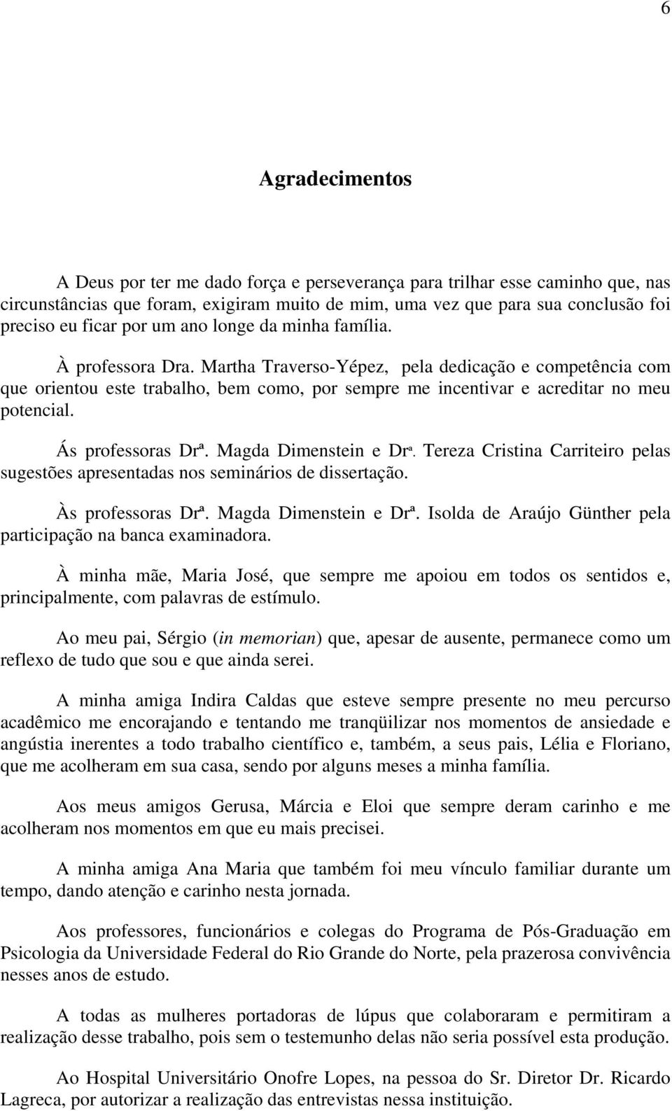 Martha Traverso-Yépez, pela dedicação e competência com que orientou este trabalho, bem como, por sempre me incentivar e acreditar no meu potencial. Ás professoras Drª. Magda Dimenstein e Drª.