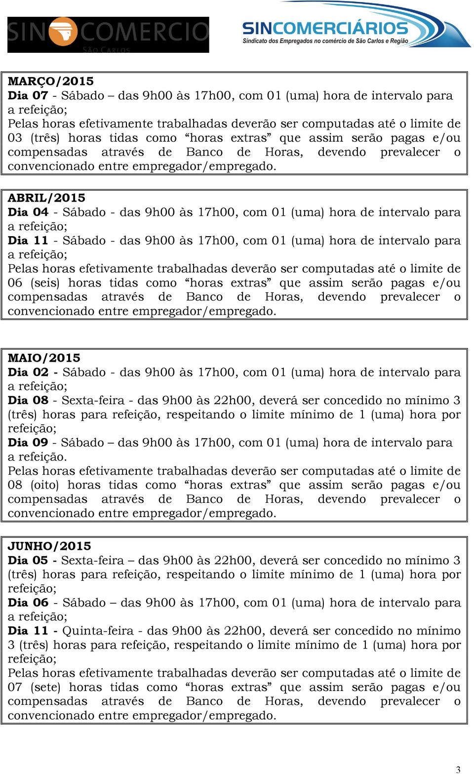 Sábado - das 9h00 às 17h00, com 01 (uma) hora de intervalo para a Dia 08 - Sexta-feira - das 9h00 às 22h00, deverá ser concedido no mínimo 3 Dia 09 - Sábado das 9h00 às 17h00, com 01 (uma) hora de