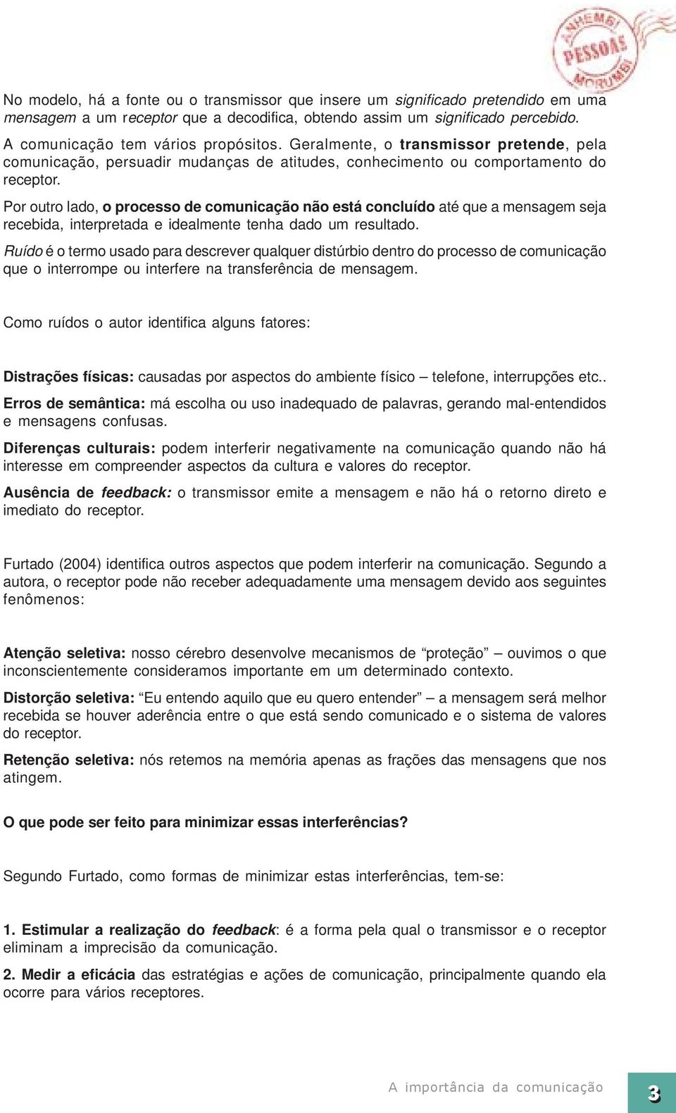 Por outro lado, o processo de comunicação não está concluído até que a mensagem seja recebida, interpretada e idealmente tenha dado um resultado.